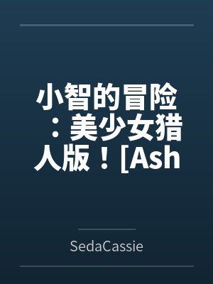 Ashs Adventure: Girls Hunter Editi
![小智的冒险:美少女猎人版![Ashs Adventure: Girls Hunter Editi