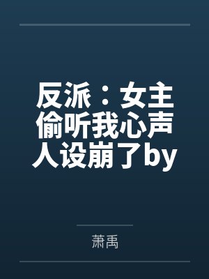 反派：女主偷听我心声人设崩了by萧禹