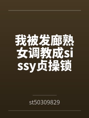 我被发廊熟女调教成sissy贞操锁雌堕母狗