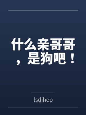 什么亲哥哥，是狗吧！
