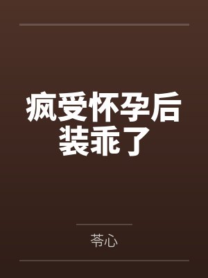 疯受怀孕后装乖了