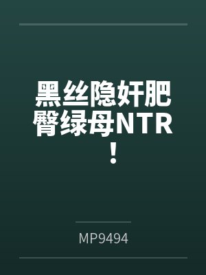黑丝隐奸肥臀绿母NTR！