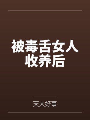 被毒舌女人收养后