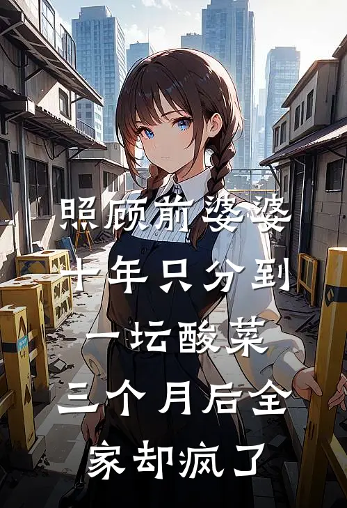 照顾前婆婆十年只分到一坛酸菜，三个月后全家却疯了(刘秀秀秀秀)最新章节在线阅读_(照顾前婆婆十年只分到一坛酸菜，三个月后全家却疯了)完整版免费在线阅读