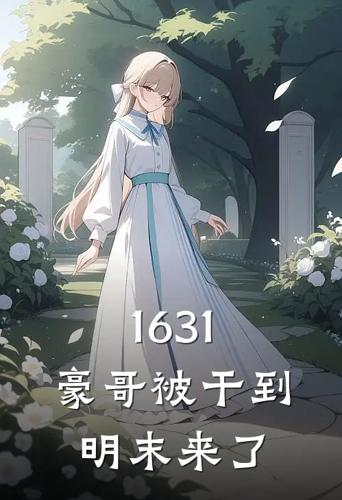 1631，豪哥被干到明末来了周玉凤朱由检免费完结小说_完本完结小说1631，豪哥被干到明末来了(周玉凤朱由检)