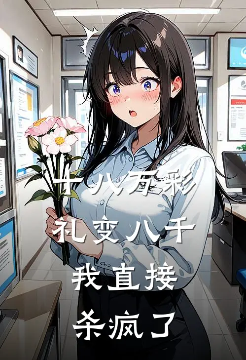 十八万彩礼变八千，我直接杀疯了(月月丁序言)小说完整版_完结好看小说十八万彩礼变八千，我直接杀疯了月月丁序言