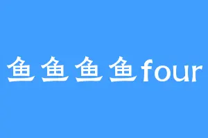 鱼鱼鱼鱼four