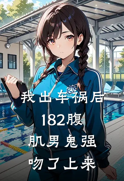 我出车祸后，182腹肌男鬼强吻了上来。