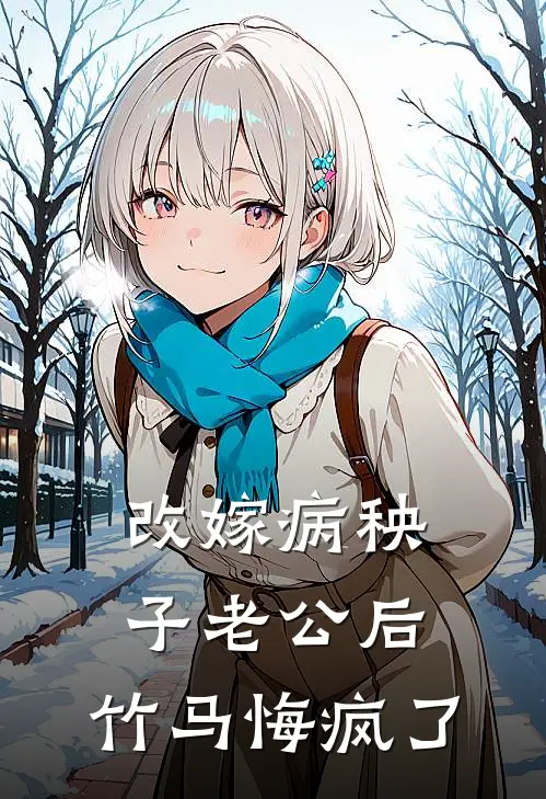 改嫁病秧子老公后，竹马悔疯了