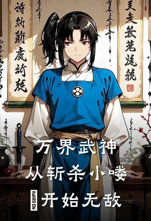 万界武神：从斩杀小喽啰开始无敌(赵顾王虎)最热门小说_小说完整版万界武神：从斩杀小喽啰开始无敌赵顾王虎