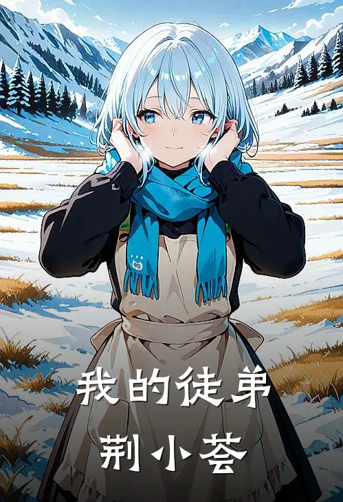 我的徒弟荆小荟荆小荟周明远完结小说免费阅读_热门免费小说我的徒弟荆小荟(荆小荟周明远)