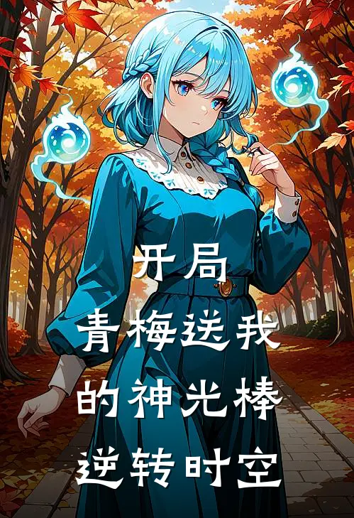 开局：青梅送我的神光棒逆转时空苏林林落红最新章节在线阅读_苏林林落红全本免费在线阅读