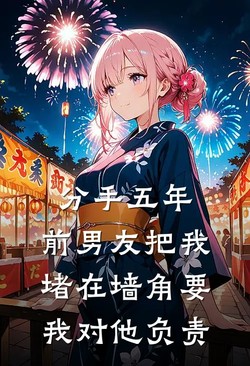 分手五年，前男友把我堵在墙角要我对他负责(陈念沈邺)已完结小说_小说免费阅读分手五年，前男友把我堵在墙角要我对他负责陈念沈邺