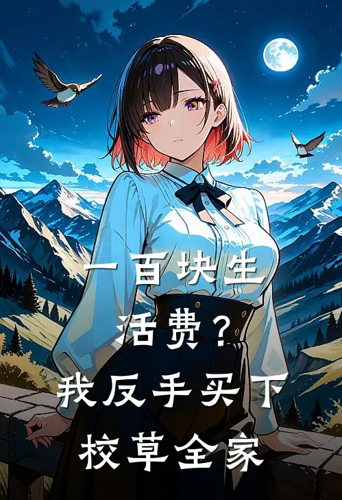 一百块生活费？我反手买下校草全家林旭顾九小说完整版免费阅读_热门小说排行榜一百块生活费？我反手买下校草全家(林旭顾九)