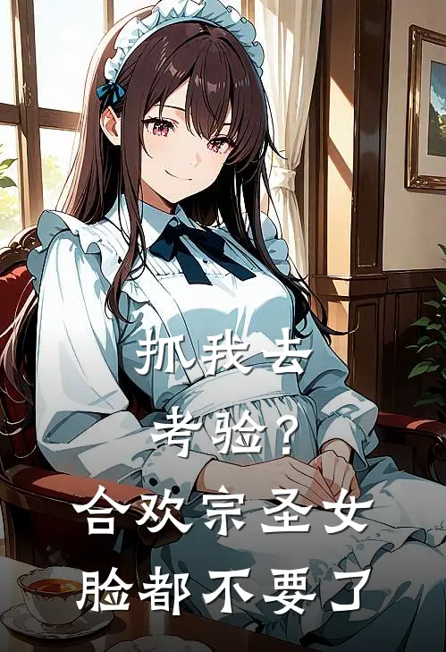 抓我去考验？合欢宗圣女脸都不要了柳烟儿完结小说大全_免费小说在哪看抓我去考验？合欢宗圣女脸都不要了(柳烟儿)