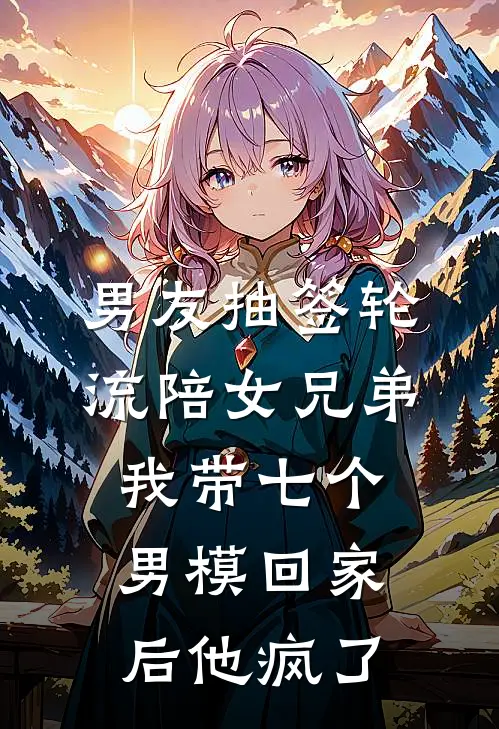 男友抽签轮流陪女兄弟，我带七个男模回家后他疯了