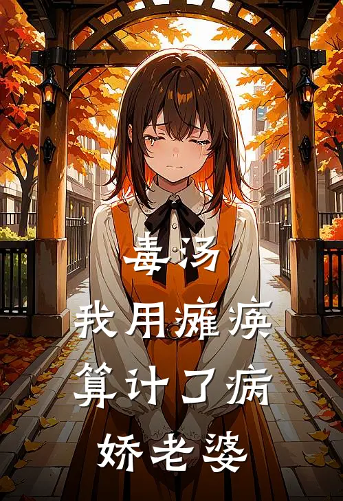 毒汤：我用瘫痪算计了病娇老婆屠老七阿默全本免费小说_热门网络小说推荐毒汤：我用瘫痪算计了病娇老婆屠老七阿默