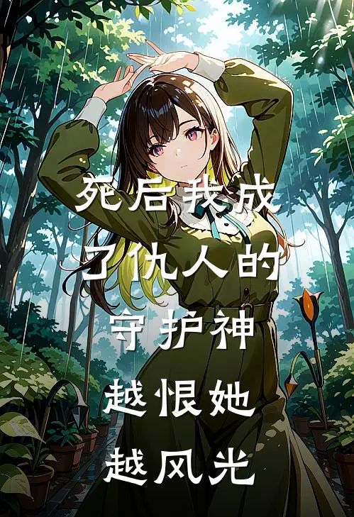 死后我成了仇人的守护神，越恨她越风光