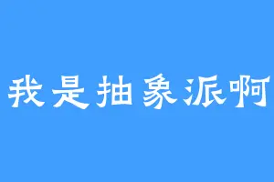 我是抽象派啊