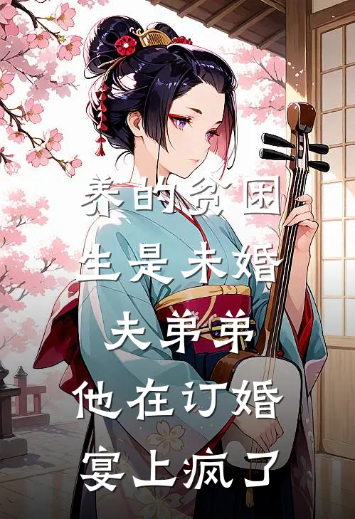 养的贫困生是未婚夫弟弟，他在订婚宴上疯了青梅江彻免费完结小说_完本完结小说养的贫困生是未婚夫弟弟，他在订婚宴上疯了(青梅江彻)