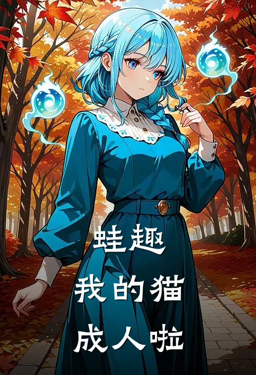 蛙趣，我的猫成人啦粟夜叶无秋最新更新小说_在线阅读免费小说蛙趣，我的猫成人啦粟夜叶无秋