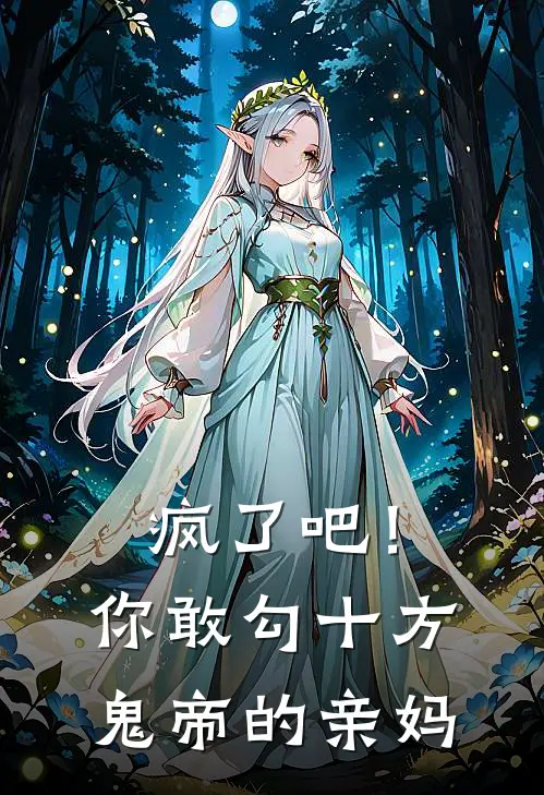 疯了吧！你敢勾十方鬼帝的亲妈抖音热门小说完整版_热门好看小说疯了吧！你敢勾十方鬼帝的亲妈(抖音热门)