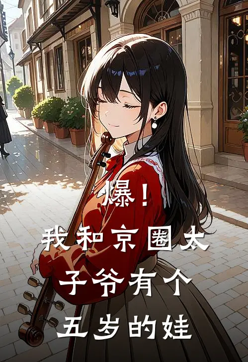 爆！我和京圈太子爷有个五岁的娃周黎箐睿睿小说推荐完结_全集免费小说爆！我和京圈太子爷有个五岁的娃(周黎箐睿睿)