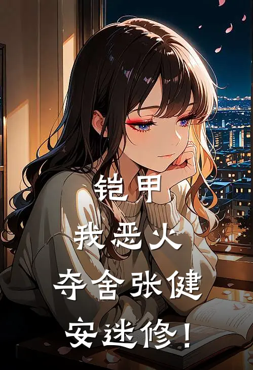 铠甲：我恶火，夺舍张健安迷修！(林默张健)免费小说在线阅读_在线阅读免费小说铠甲：我恶火，夺舍张健安迷修！(林默张健)