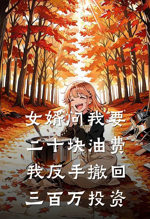 女婿问我要二十块油费，我反手撤回三百万投资(张丽李强)免费完结小说_小说完整版免费阅读女婿问我要二十块油费，我反手撤回三百万投资(张丽李强)