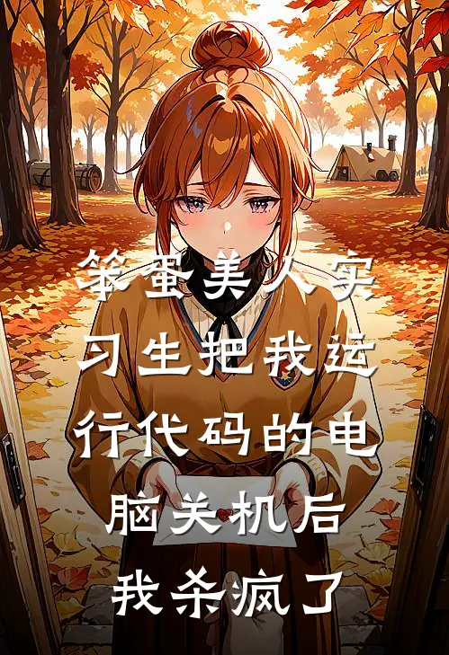 笨蛋美人实习生把我运行代码的电脑关机后，我杀疯了夏宛若张总小说完结免费_最新章节列表笨蛋美人实习生把我运行代码的电脑关机后，我杀疯了(夏宛若张总)