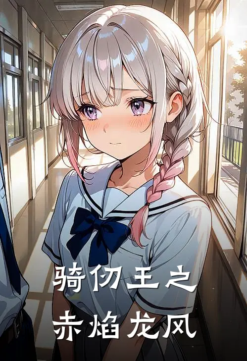 骑仞王之赤焰龙风龙风龙风完结好看小说_无弹窗全文免费阅读骑仞王之赤焰龙风(龙风龙风)