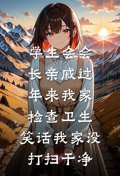 学生会会长亲戚过年来我家检查卫生，笑话我家没打扫干净林浩浩浩完整免费小说_热门小说阅读学生会会长亲戚过年来我家检查卫生，笑话我家没打扫干净林浩浩浩