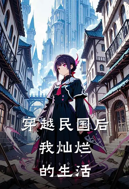 穿越民国后，我灿烂的生活(洛轻尘唐宇)热门小说阅读_全文免费阅读穿越民国后，我灿烂的生活洛轻尘唐宇