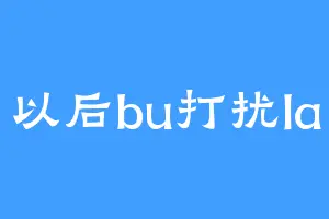 以后bu打扰la