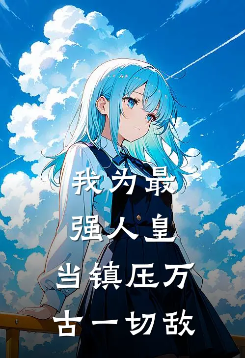 我为最强人皇，当镇压万古一切敌杨长青萧山完本完结小说_完本完结小说我为最强人皇，当镇压万古一切敌(杨长青萧山)