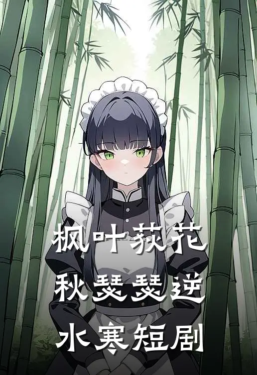 枫叶荻花秋瑟瑟逆水寒短剧