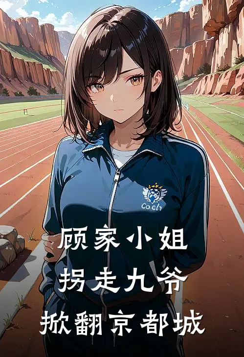 顾家小姐拐走九爷，掀翻京都城（顾永年罗米）全文免费阅读无弹窗大结局_顾家小姐拐走九爷，掀翻京都城最新章节列表_笔趣阁（顾永年罗米）