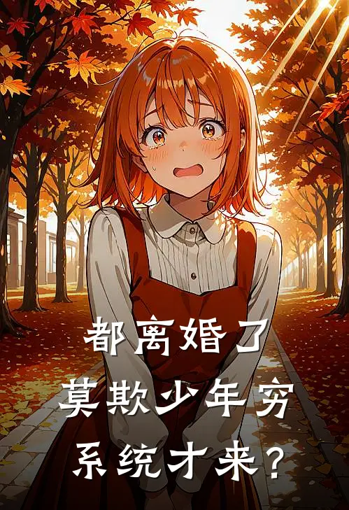 都离婚了，莫欺少年穷系统才来？陈汉张萌完整版在线阅读_陈汉张萌完整版阅读