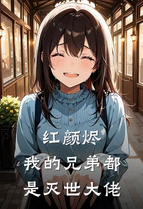 红颜烬：我的兄弟都是灭世大佬（凌衍张明）完整版小说阅读_红颜烬：我的兄弟都是灭世大佬全文免费阅读（凌衍张明）