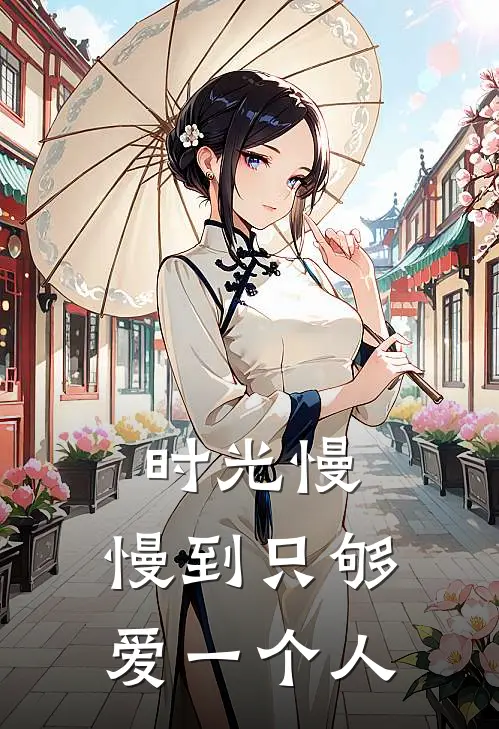 时光慢，慢到只够爱一个人(柳长舒流岚)全本免费在线阅读_时光慢，慢到只够爱一个人全文阅读