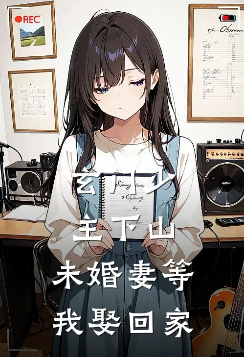 玄门少主下山，未婚妻等我娶回家(陈宇林玉儿)在哪看免费小说_最新章节列表玄门少主下山，未婚妻等我娶回家(陈宇林玉儿)