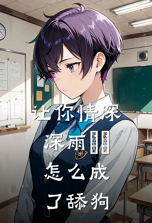 让你情深深雨濛濛，怎么成了舔狗(周牧云宋清羽)小说全文免费阅读_无弹窗全文免费阅读让你情深深雨濛濛，怎么成了舔狗(周牧云宋清羽)