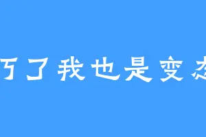 巧了我也是变态