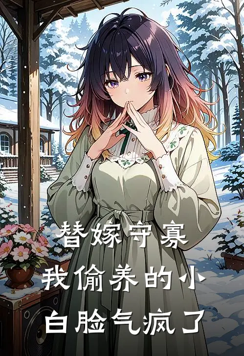 替嫁守寡，我偷养的小白脸气疯了