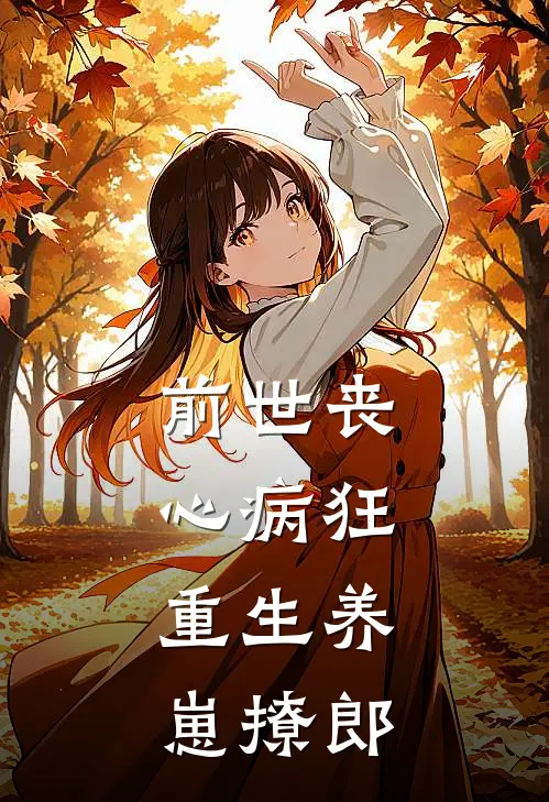 前世丧心病狂，重生养崽撩郎(秦引章宁阊柳)免费阅读_完结热门小说前世丧心病狂，重生养崽撩郎(秦引章宁阊柳)