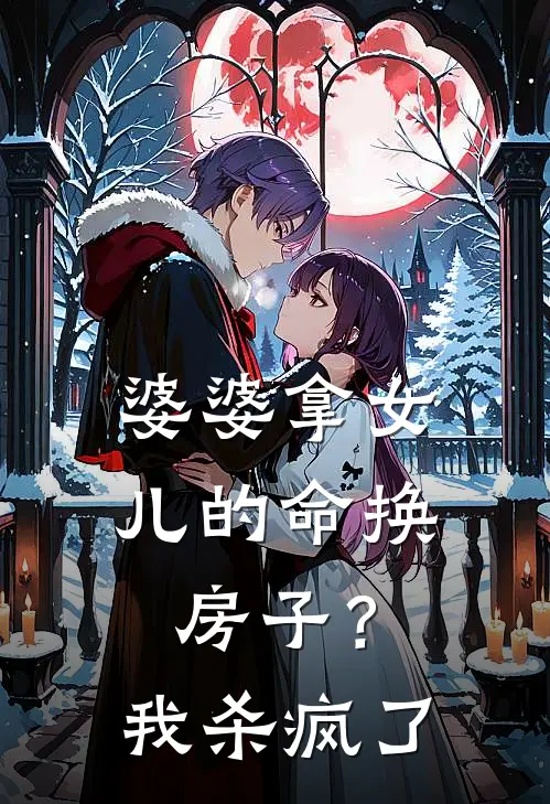 婆婆拿女儿的命换房子？我杀疯了(彤彤王俊飞)推荐小说_婆婆拿女儿的命换房子？我杀疯了(彤彤王俊飞)全文免费阅读大结局