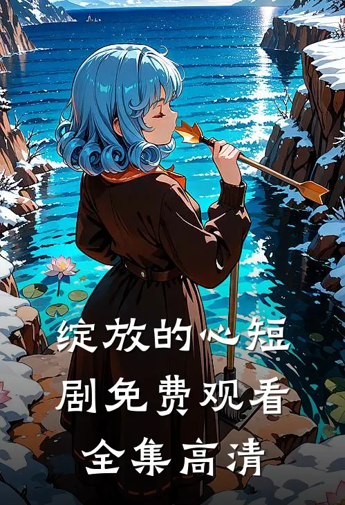 绽放的心短剧免费观看全集高清