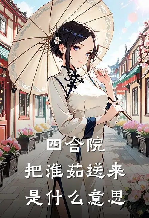 四合院：把淮茹送来是什么意思(贾东言东旭)完结版小说全文免费阅读_最新小说四合院：把淮茹送来是什么意思(贾东言东旭)