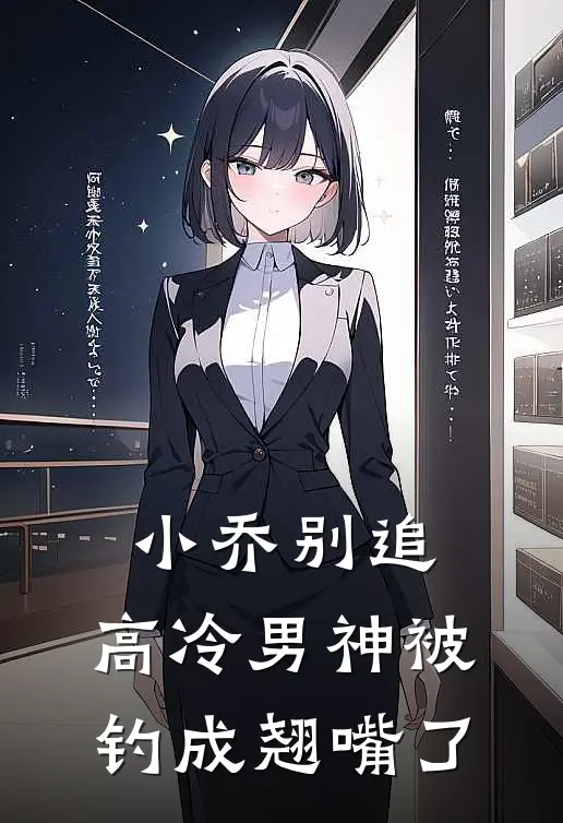 小乔别追，高冷男神被钓成翘嘴了(时惜乔宋诗妍)阅读免费小说_完本热门小说小乔别追，高冷男神被钓成翘嘴了时惜乔宋诗妍