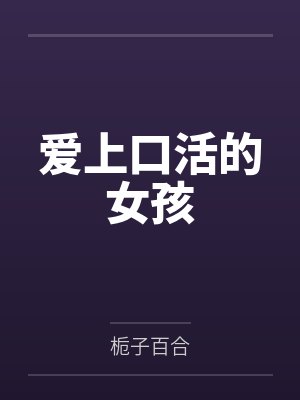 爱上口活的女孩by栀子百合